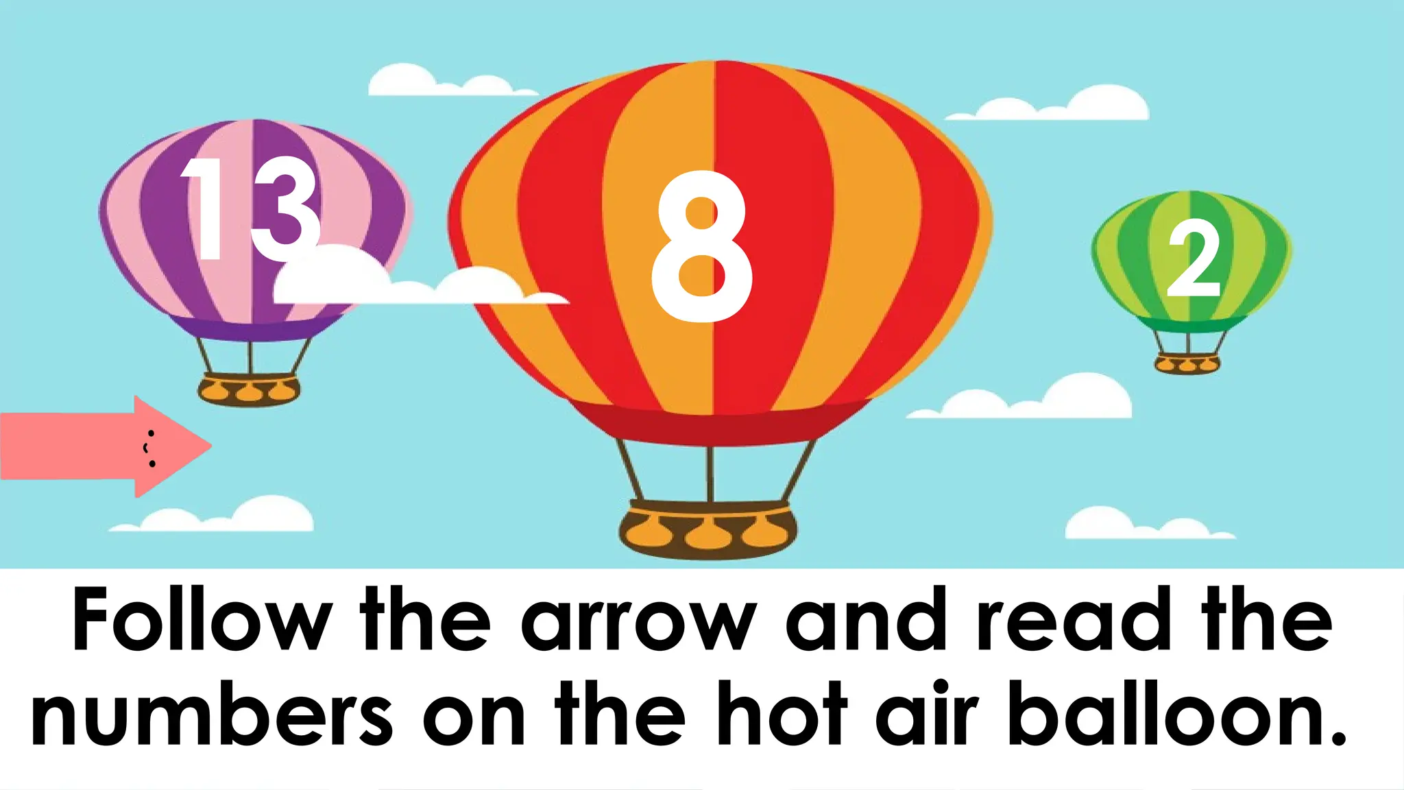 Follow the arrow and read the
numbers on the hot air balloon.
13 8 2
 