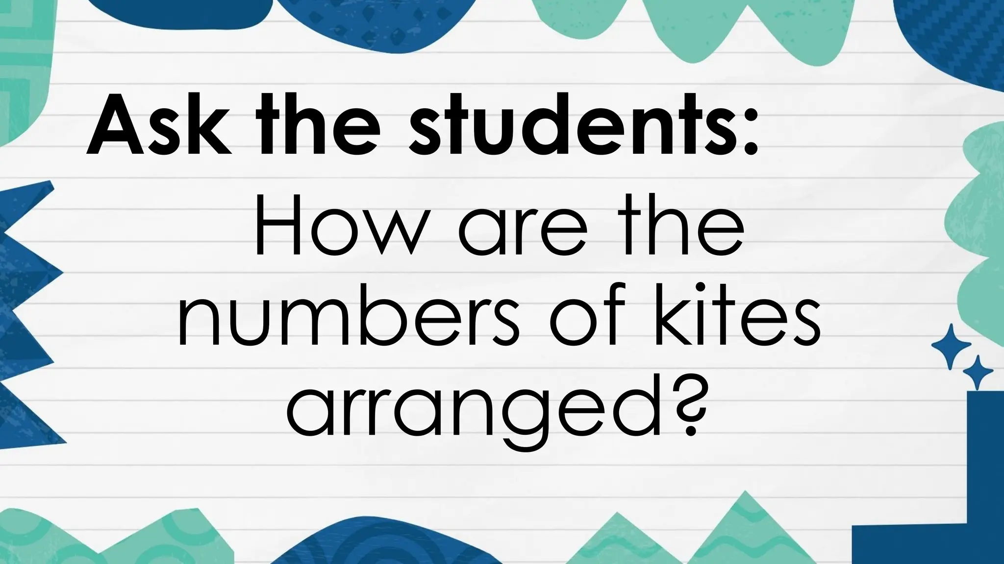 Ask the students:
How are the
numbers of kites
arranged?
 
