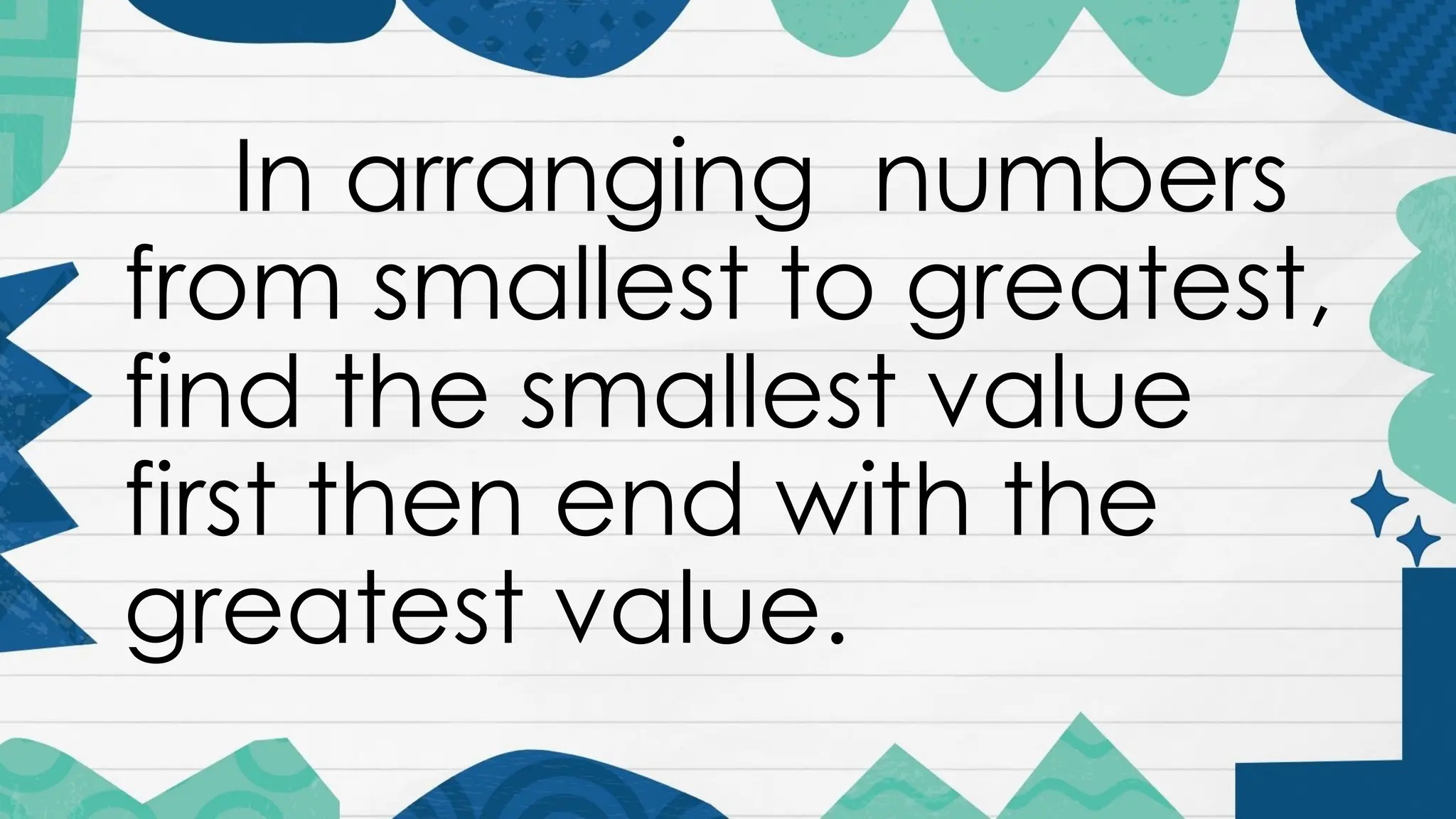 In arranging numbers
from smallest to greatest,
find the smallest value
first then end with the
greatest value.
 