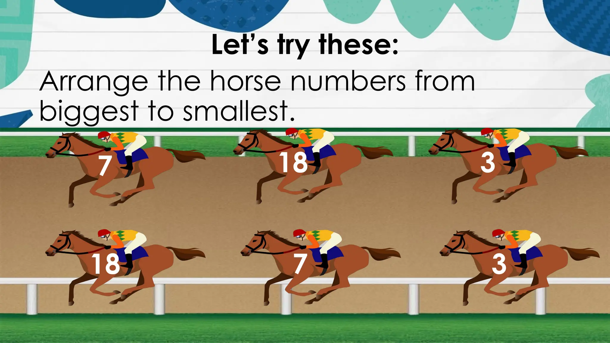 Let’s try these:
Arrange the horse numbers from
biggest to smallest.
7 18 3
18 7 3
 