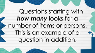 Questions starting with
how many looks for a
number of items or persons.
This is an example of a
question in addition.
 
