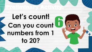 Preliminary Activity:
Let’s count!
Can you count
numbers from 1
to 20?
 