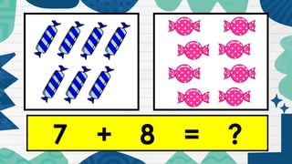 7 + 8 = ?
 