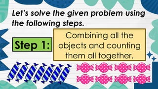 Let’s solve the given problem using
the following steps.
Step 1:
Combining all the
objects and counting
them all together.
 