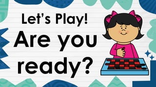 Let’s Play!
Are you
ready?
 