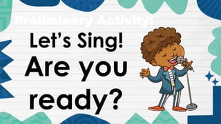 Preliminary Activity:
Let’s Sing!
Are you
ready?
 
