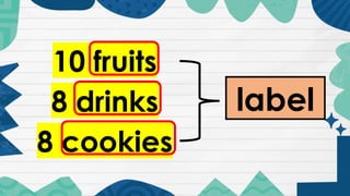 10 fruits
8 drinks
8 cookies
label
 