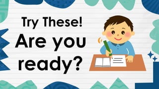 Try These!
Are you
ready?
 