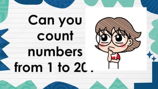 Can you
count
numbers
from 1 to 20?
 