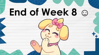 End of Week 8 ☺
 
