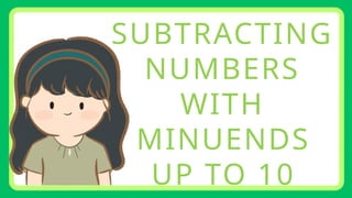 SUBTRACTING
NUMBERS
WITH
MINUENDS
UP TO 10
 