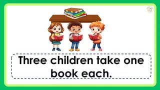 Three children take one
book each.
 