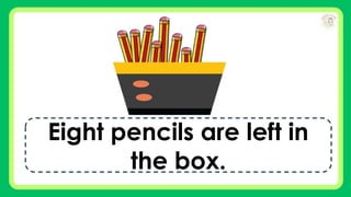 Eight pencils are left in
the box.
 