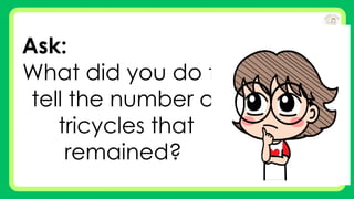 Ask:
What did you do to
tell the number of
tricycles that
remained?
 