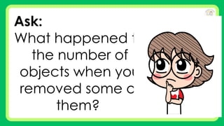 Ask:
What happened to
the number of
objects when you
removed some of
them?
 