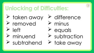 Unlocking of Difficulties:
 taken away
 removed
 left
 minuend
 subtrahend
 difference
 minus
 equals
 subtraction
 take away
 
