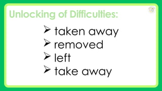 Unlocking of Difficulties:
 taken away
 removed
 left
 take away
 