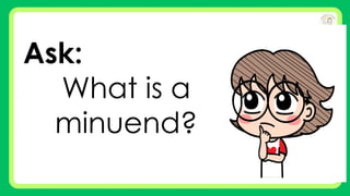 Ask:
What is a
minuend?
 