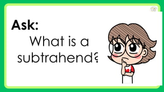 Ask:
What is a
subtrahend?
 
