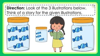 Direction: Look at the 3 illustrations below.
Think of a story for the given illustrations.
 