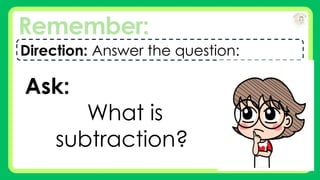 Remember:
Direction: Answer the question:
Ask:
What is
subtraction?
 