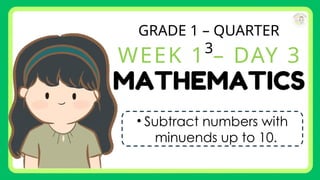 GRADE 1 – QUARTER
3
WEEK 1 – DAY 3
• Subtract numbers with
minuends up to 10.
 