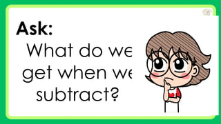 Ask:
What do we
get when we
subtract?
 