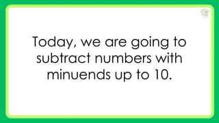 Today, we are going to
subtract numbers with
minuends up to 10.
 