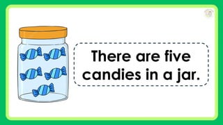 There are five
candies in a jar.
 