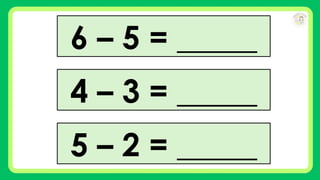 6 – 5 = _____
4 – 3 = _____
5 – 2 = _____
 