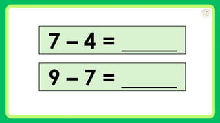 7 – 4 = _____
9 – 7 = _____
 