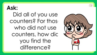 Ask:
Did all of you use
counters? For those
who did not use
counters, how did
you find the
difference?
 