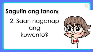 Sagutin ang tanong:
2. Saan naganap
ang
kuwento?
 