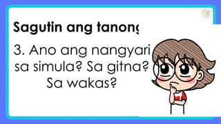 Sagutin ang tanong:
3. Ano ang nangyari
sa simula? Sa gitna?
Sa wakas?
 