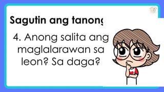Sagutin ang tanong:
4. Anong salita ang
maglalarawan sa
leon? Sa daga?
 
