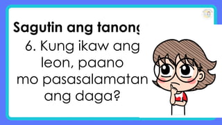 Sagutin ang tanong:
6. Kung ikaw ang
leon, paano
mo pasasalamatan
ang daga?
 