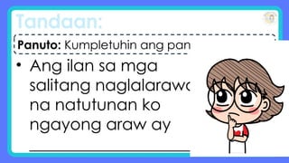 Tandaan:
• Ang ilan sa mga
salitang naglalarawan
na natutunan ko
ngayong araw ay
____________________.
Panuto: Kumpletuhin ang pangungusap.
 