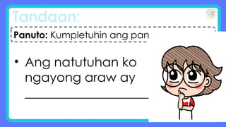 Tandaan:
• Ang natutuhan ko
ngayong araw ay
____________________.
Panuto: Kumpletuhin ang pangungusap.
 