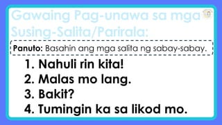 Gawaing Pag-unawa sa mga
Susing-Salita/Parirala:
Panuto: Basahin ang mga salita ng sabay-sabay.
1. Nahuli rin kita!
2. Malas mo lang.
3. Bakit?
4. Tumingin ka sa likod mo.
 