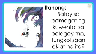 Itanong:
Batay sa
pamagat ng
kuwento, sa
palagay mo,
tungkol saan
aklat na ito?
 
