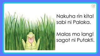 Nakuha rin kita!
sabi ni Palaka.
Malas mo lang!
sagot ni Putakti.
 