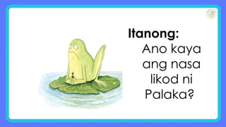 Itanong:
Ano kaya
ang nasa
likod ni
Palaka?
 