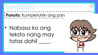 Tandaan:
• Nabasa ko ang
teksto nang may
tatas dahil ____.
Panuto: Kumpletuhin ang pangungusap.
 