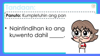 Tandaan:
• Naintindihan ko ang
kuwento dahil _____.
Panuto: Kumpletuhin ang pangungusap.
 