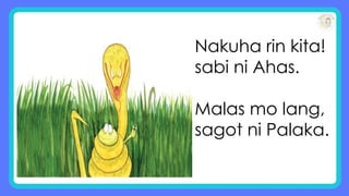 Nakuha rin kita!
sabi ni Ahas.
Malas mo lang,
sagot ni Palaka.
 