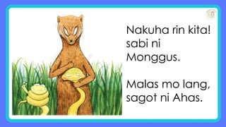 Nakuha rin kita!
sabi ni
Monggus.
Malas mo lang,
sagot ni Ahas.
 