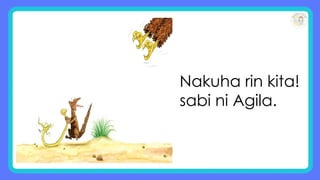 Nakuha rin kita!
sabi ni Agila.
 