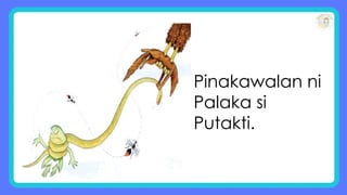 Pinakawalan ni
Palaka si
Putakti.
 