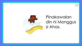 Pinakawalan
din ni Monggus
si Ahas.
 