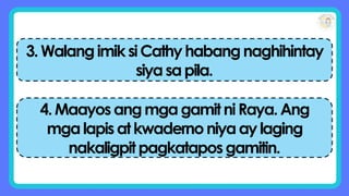 3.WalangimiksiCathyhabangnaghihintay
siyasapila.
4.MaayosangmgagamitniRaya.Ang
mgalapisatkwadernoniyaaylaging
nakaligpitpagkataposgamitin.
 